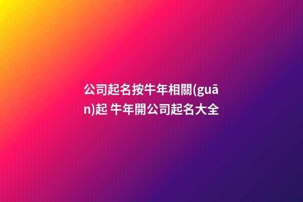 公司起名按牛年相關(guān)起 牛年開公司起名大全-第1張-公司起名-玄機(jī)派